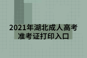 2021年湖北成人高考準(zhǔn)考證打印入口