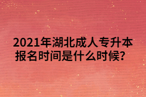 2021年湖北成人專升本報名時間是什么時候？