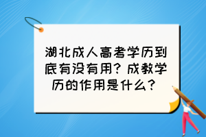 湖北成人高考學(xué)歷到底有沒有用？成教學(xué)歷的作用是什么？