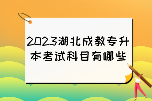 2023湖北成教專升本考試科目有哪些？