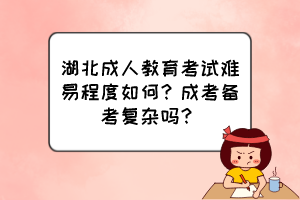 湖北成人教育考試難易程度如何？成考備考復(fù)雜嗎？