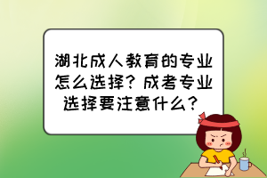 湖北成人教育的專業(yè)怎么選擇？成考專業(yè)選擇要注意什么？