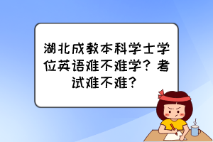 湖北成教本科學(xué)士學(xué)位英語(yǔ)難不難學(xué)？考試難不難？