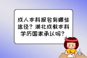 成人本科報(bào)名有哪些途徑？湖北成教本科學(xué)歷國(guó)家承認(rèn)嗎？