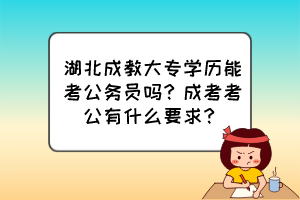 湖北成教大專學(xué)歷能考公務(wù)員嗎？成考考公有什么要求？