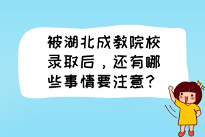 被湖北成教院校錄取后，還有哪些事情要注意？