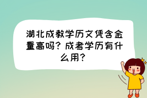 湖北成教學(xué)歷文憑含金量高嗎？成考學(xué)歷有什么用？