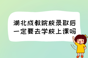 湖北成教院校錄取后一定要去學(xué)校上課嗎？