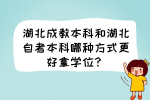 湖北成教本科和湖北自考本科哪種方式更好拿學(xué)位？