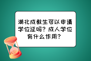 湖北成教生可以申請(qǐng)學(xué)位證嗎？成人學(xué)位有什么作用？