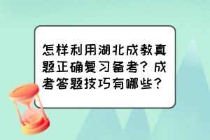 怎樣利用湖北成教真題正確復(fù)習(xí)備考？成考答題技巧有哪些？
