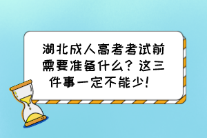 湖北成人高考考試前需要準備什么？這三件事一定不能少！