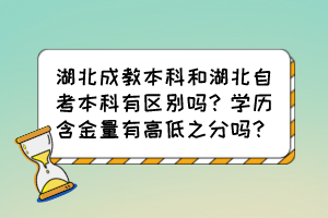 湖北成教本科和湖北自考本科有區(qū)別嗎？學(xué)歷含金量有高低之分嗎？