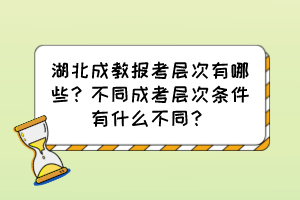湖北成教報(bào)考層次有哪些？不同成考層次條件有什么不同？