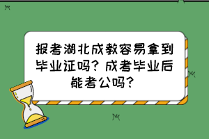 報(bào)考湖北成教容易拿到畢業(yè)證嗎？成考畢業(yè)后能考公嗎？
