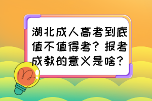 湖北成人高考到底值不值得考？報考成教的意義是啥？