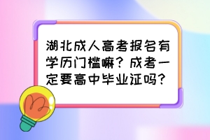 湖北成人高考報名有學(xué)歷門檻嘛？成考一定要高中畢業(yè)證嗎？