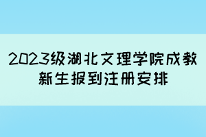 2023級(jí)湖北文理學(xué)院成教新生報(bào)到注冊(cè)安排