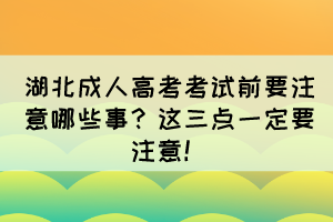 湖北成人高考考試前要注意哪些事？這三點(diǎn)一定要注意！