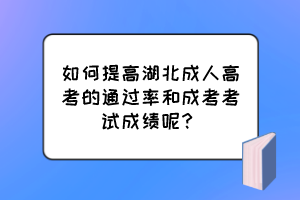 如何提高湖北成人高考的通過率和成考考試成績呢？