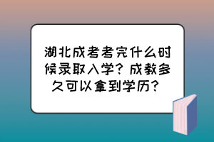 湖北成考考完什么時候錄取入學？成教多久可以拿到學歷？