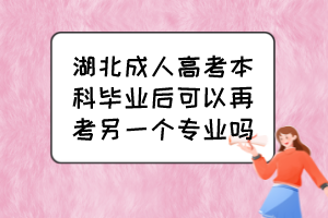 湖北成人高考本科畢業(yè)后可以再考另一個專業(yè)嗎？