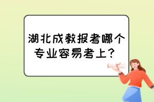 湖北成教報(bào)考哪個(gè)專(zhuān)業(yè)容易考上？