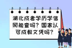 湖北成考學(xué)歷學(xué)信網(wǎng)能查嗎？國家認(rèn)可成教文憑嗎？