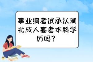 事業(yè)編考試承認(rèn)湖北成人高考本科學(xué)歷嗎？