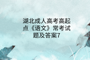 湖北成人高考高起點(diǎn)《語文》?？荚囶}及答案7