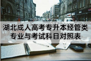 湖北成人高考專升本招生專業(yè)與考試科目對照表:經(jīng)濟(jì)學(xué)、管理學(xué)等