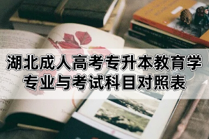 湖北成人高考專升本教育學(xué)專業(yè)與考試科目對(duì)照表