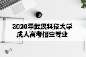 2020年武漢科技大學(xué)成人高考招生專業(yè)