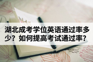 湖北成考學(xué)位英語通過率是多少？如何提高考試通過率？
