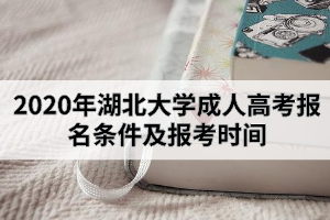 2020年湖北大學成人高考報名條件及報考時間是怎樣的？