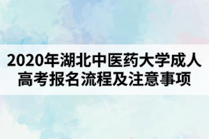 2020年湖北中醫(yī)藥大學(xué)成人高考報(bào)名流程及注意事項(xiàng)有哪些？