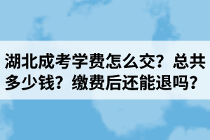 湖北成考學(xué)費(fèi)怎么交？總共多少錢？繳費(fèi)后還能退嗎？