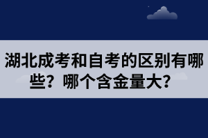 湖北成考和自考的區(qū)別有哪些？哪個(gè)含金量大？