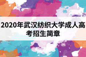 2020年武漢紡織大學(xué)成人高考招生簡(jiǎn)章