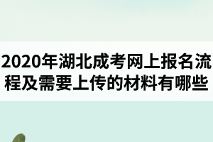 2020年湖北成考網(wǎng)上報(bào)名流程及需要上傳的材料有哪些？