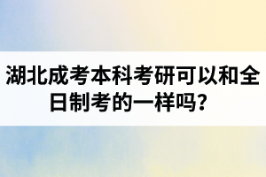 湖北成考本科考研可以和全日制考的一樣嗎？