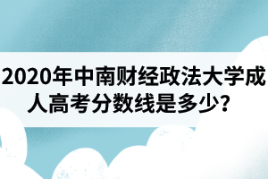 2020年中南財經(jīng)政法大學(xué)成人高考分?jǐn)?shù)線是多少？