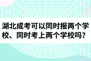 湖北成考可以同時(shí)報(bào)兩個(gè)學(xué)校不？可以同時(shí)考上兩個(gè)學(xué)校嗎？
