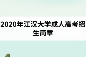2020年江漢大學(xué)成人高考招生簡(jiǎn)章