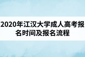 2020年江漢大學(xué)成人高考報(bào)名時(shí)間及報(bào)名流程是怎樣的？