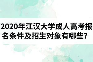 2020年江漢大學(xué)成人高考報(bào)名條件及招生對(duì)象有哪些？