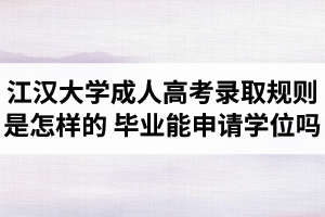 江漢大學(xué)成人高考錄取規(guī)則是怎樣的？江漢大學(xué)成考畢業(yè)時能申請學(xué)位證嗎？