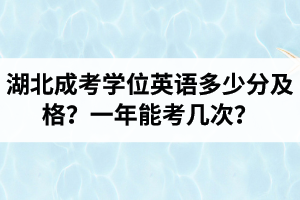 湖北成考學(xué)位英語多少分及格？湖北成考學(xué)位英語一年能考幾次？