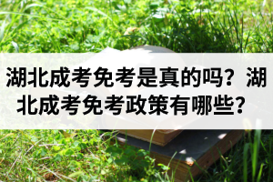 湖北成考免考是真的嗎？湖北成考免考政策有哪些？