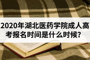 2020年湖北醫(yī)藥學(xué)院成人高考報名時間是什么時候？湖北醫(yī)藥學(xué)院成考報名流程介紹